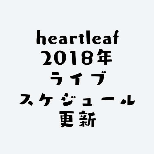heartleafの2018年ライブスケジュール更新しました。