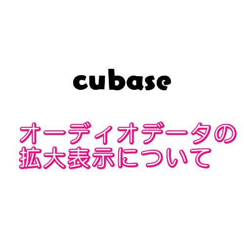 【cubase】オーディオデータが拡大表示(海苔波形のよう)になってしまう時の対処法